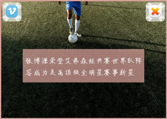 张博源荣登艾弗森经典赛世界队阵容成为美高顶级全明星赛事新星