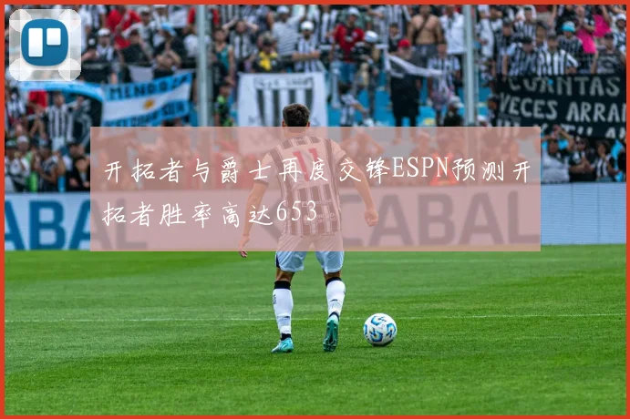 开拓者与爵士再度交锋ESPN预测开拓者胜率高达653