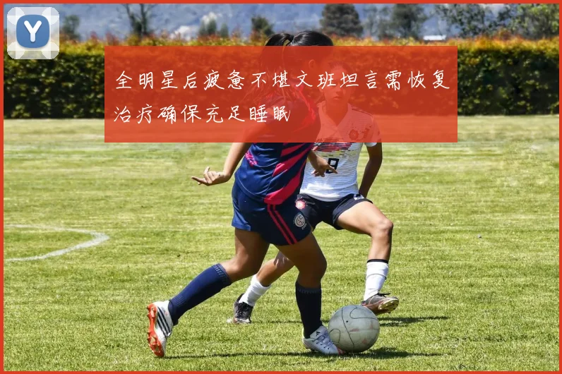 全明星后疲惫不堪文班坦言需恢复治疗确保充足睡眠