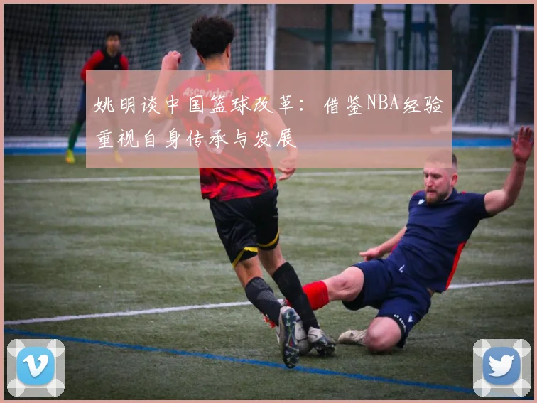 姚明谈中国篮球改革：借鉴NBA经验重视自身传承与发展