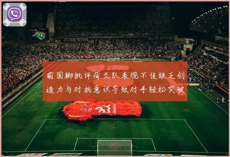 前国脚批评荷兰队表现不佳缺乏创造力与对抗意识导致对手轻松突破