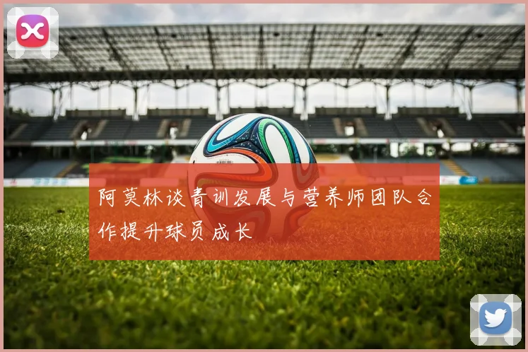 阿莫林谈青训发展与营养师团队合作提升球员成长