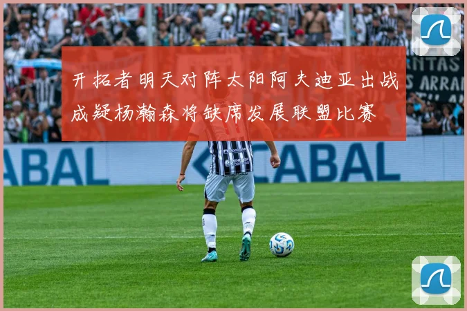 开拓者明天对阵太阳阿夫迪亚出战成疑杨瀚森将缺席发展联盟比赛