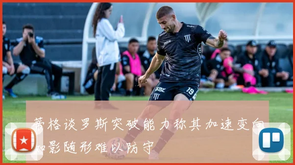 蒂格谈罗斯突破能力称其加速变向如影随形难以防守