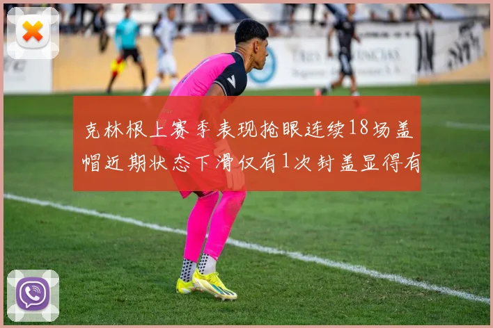 克林根上赛季表现抢眼连续18场盖帽近期状态下滑仅有1次封盖显得有些软弱