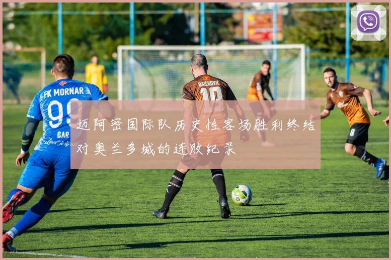 迈阿密国际队历史性客场胜利终结对奥兰多城的连败纪录