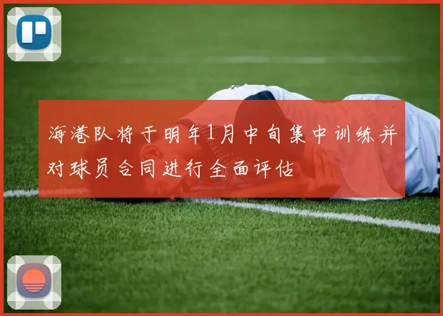 海港队将于明年1月中旬集中训练并对球员合同进行全面评估