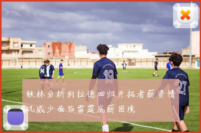 铁林分析利拉德回归开拓者薪资情况威少面临雷霆底薪困境