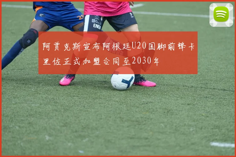 阿贾克斯宣布阿根廷U20国脚前锋卡里佐正式加盟合同至2030年