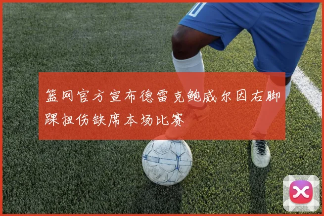 篮网官方宣布德雷克鲍威尔因右脚踝扭伤缺席本场比赛
