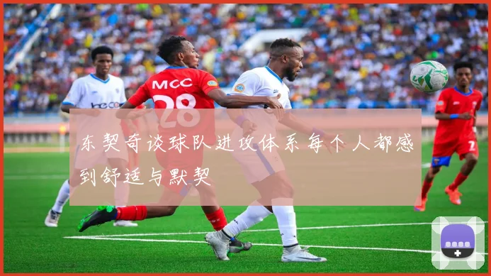 东契奇谈球队进攻体系每个人都感到舒适与默契