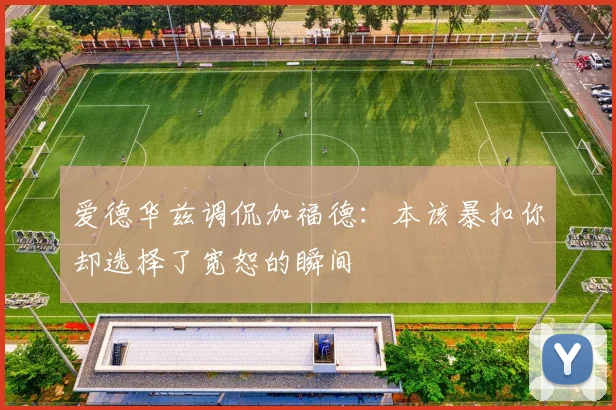 爱德华兹调侃加福德：本该暴扣你却选择了宽恕的瞬间