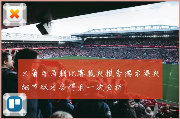 火箭与马刺比赛裁判报告揭示漏判细节双方各得利一次分析
